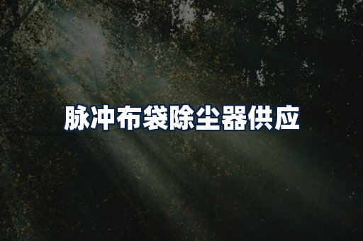 脉冲布袋除尘器供应